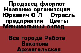 Продавец-флорист › Название организации ­ Юркевич О.Л. › Отрасль предприятия ­ Цветы › Минимальный оклад ­ 1 - Все города Работа » Вакансии   . Архангельская обл.,Мирный г.